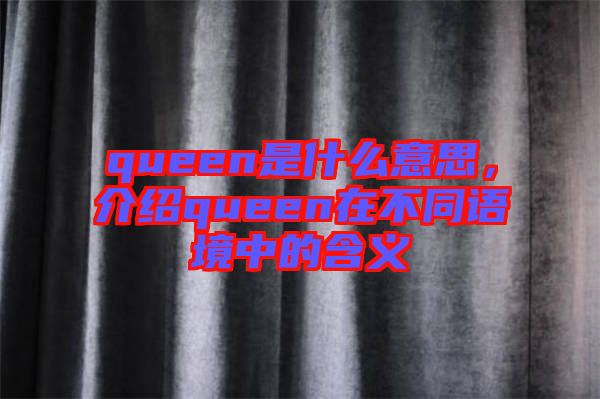 queen是什么意思，介紹queen在不同語境中的含義