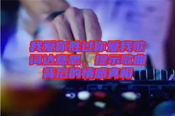 我愛你勝過你愛我歌詞達意思，提示歌曲背后的情感真相