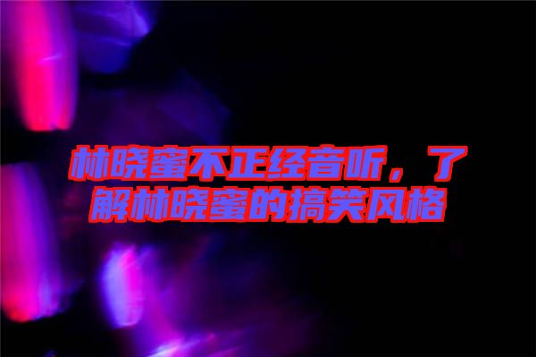 林曉蜜不正經(jīng)音聽(tīng)，了解林曉蜜的搞笑風(fēng)格