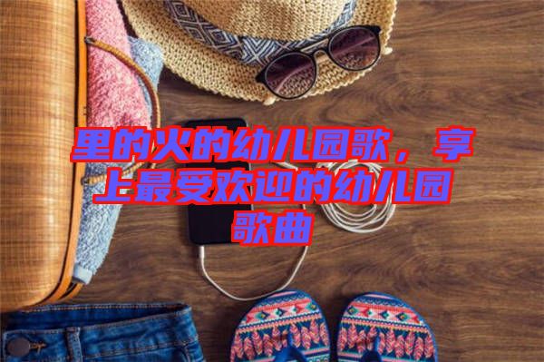 里的火的幼兒園歌，享上最受歡迎的幼兒園歌曲