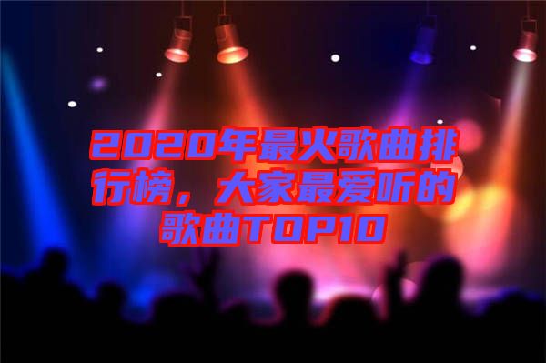 2020年最火歌曲排行榜，大家最愛(ài)聽(tīng)的歌曲TOP10
