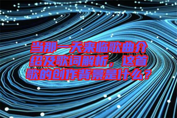 當(dāng)那一天來臨歌曲介紹及歌詞解析，這首歌的創(chuàng)作背景是什么？
