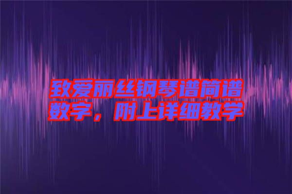 致愛(ài)麗絲鋼琴譜簡(jiǎn)譜數(shù)字，附上詳細(xì)教學(xué)