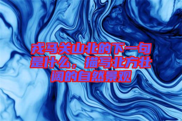 戎馬關(guān)山北的下一句是什么，描寫北方壯闊的自然景觀
