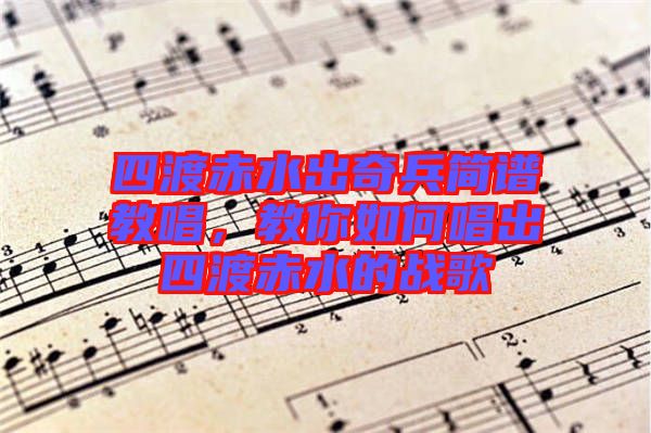 四渡赤水出奇兵簡(jiǎn)譜教唱，教你如何唱出四渡赤水的戰(zhàn)歌