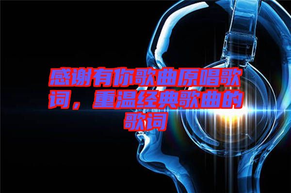 感謝有你歌曲原唱歌詞，重溫經(jīng)典歌曲的歌詞