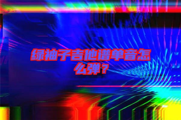 綠袖子吉他譜單音怎么彈？