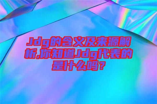Jdg的含義及來(lái)源解析,你知道Jdg代表的是什么嗎？