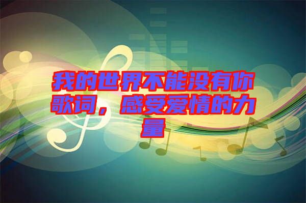 我的世界不能沒(méi)有你歌詞，感受愛(ài)情的力量