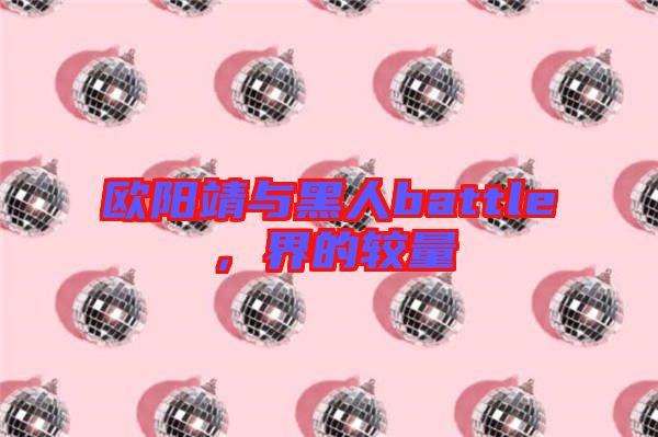 歐陽靖與黑人battle，界的較量