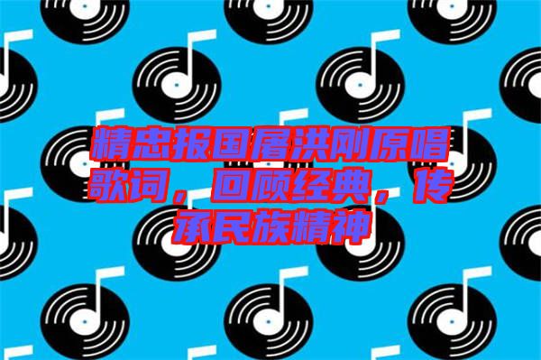 精忠報國屠洪剛原唱歌詞，回顧經(jīng)典，傳承民族精神