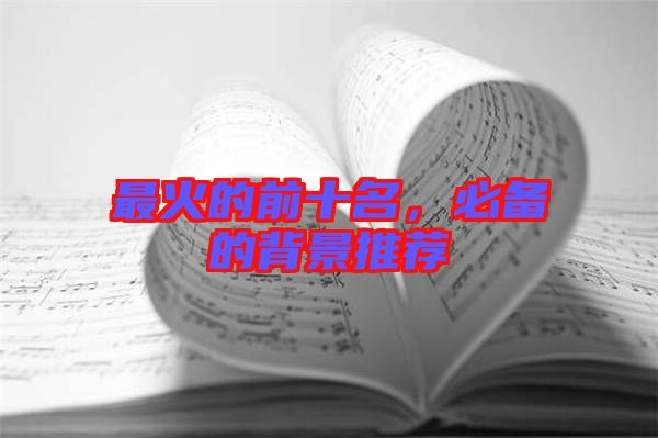 最火的前十名，必備的背景推薦