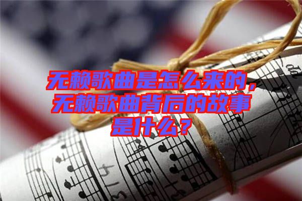 無賴歌曲是怎么來的，無賴歌曲背后的故事是什么？