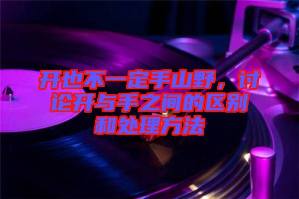 開也不一定手山野，討論開與手之間的區(qū)別和處理方法