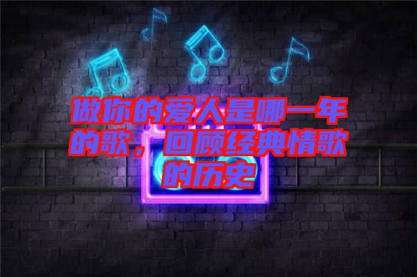 做你的愛人是哪一年的歌，回顧經(jīng)典情歌的歷史
