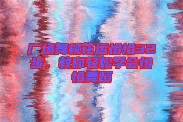 廣場(chǎng)舞桃花運(yùn)恰恰32步，教你輕松學(xué)會(huì)恰恰舞蹈