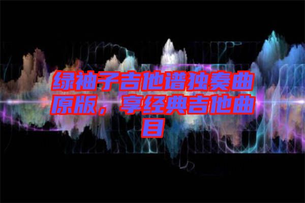 綠袖子吉他譜獨奏曲原版，享經典吉他曲目