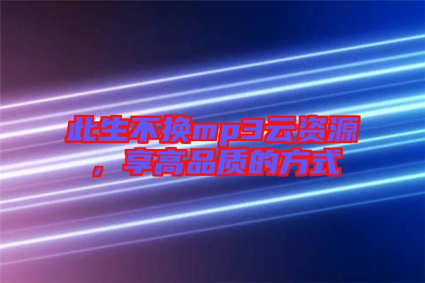 此生不換mp3云資源，享高品質(zhì)的方式