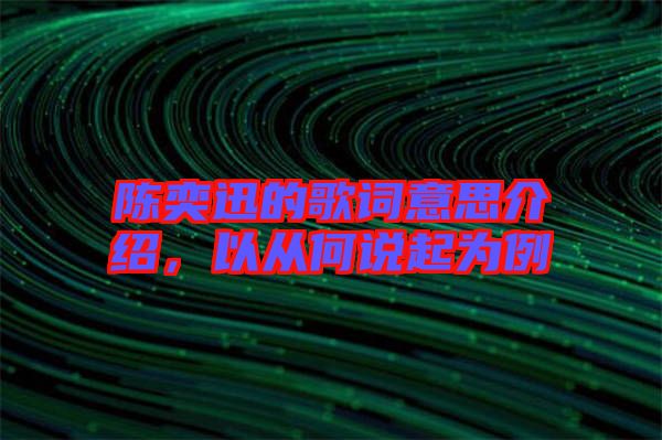 陳奕迅的歌詞意思介紹，以從何說(shuō)起為例