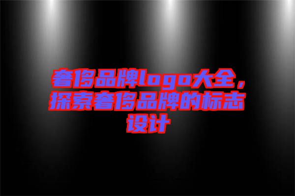 奢侈品牌logo大全，探索奢侈品牌的標志設計