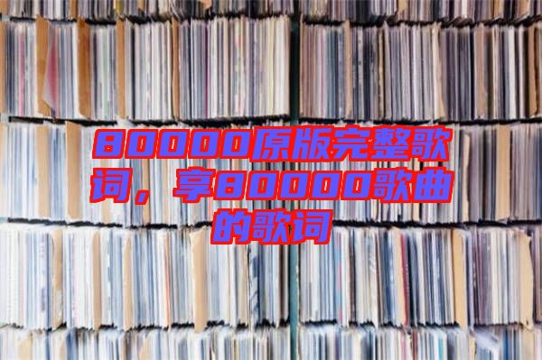 80000原版完整歌詞，享80000歌曲的歌詞