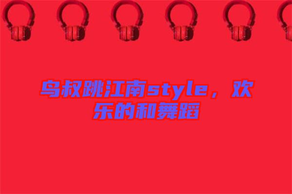 鳥叔跳江南style，歡樂的和舞蹈