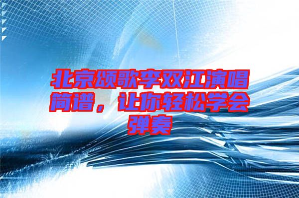 北京頌歌李雙江演唱簡譜，讓你輕松學會彈奏