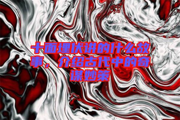 十面埋伏講的什么故事，介紹古代中的奇謀妙策