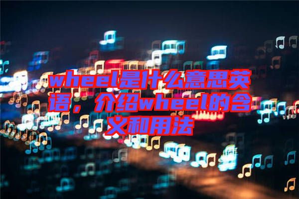 wheel是什么意思英語，介紹wheel的含義和用法