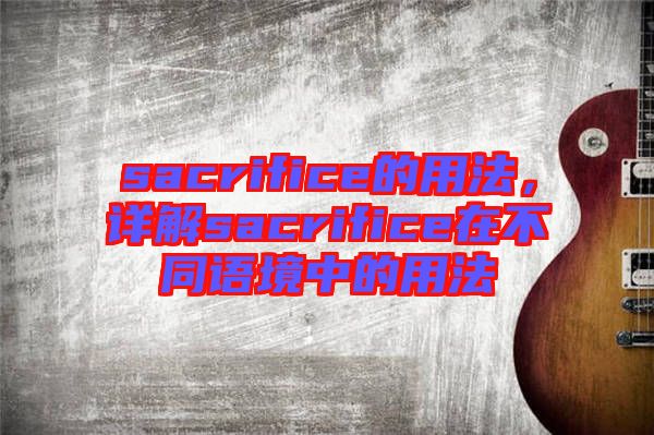 sacrifice的用法，詳解sacrifice在不同語境中的用法