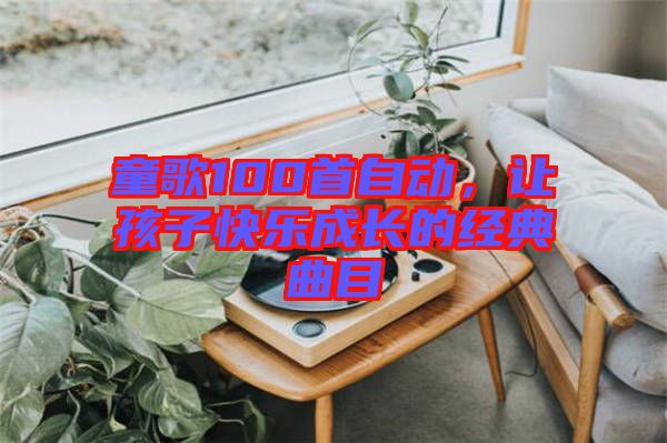 童歌100首自動，讓孩子快樂成長的經(jīng)典曲目
