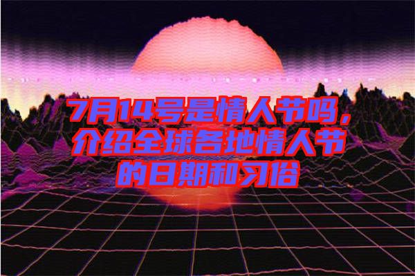 7月14號是情人節(jié)嗎，介紹全球各地情人節(jié)的日期和習(xí)俗