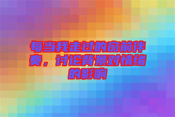 每當我走過的窗前伴奏，討論背景對情緒的影響