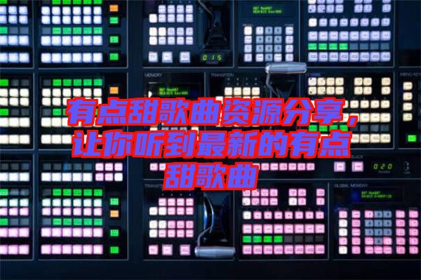 有點(diǎn)甜歌曲資源分享，讓你聽到最新的有點(diǎn)甜歌曲