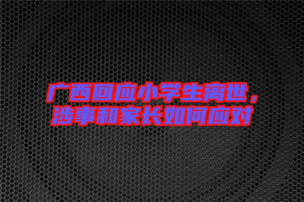 廣西回應(yīng)小學(xué)生離世，涉事和家長(zhǎng)如何應(yīng)對(duì)
