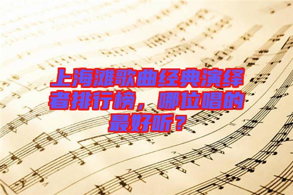 上海灘歌曲經(jīng)典演繹者排行榜，哪位唱的最好聽(tīng)？