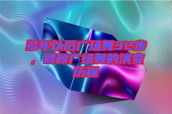 多年以后廣場舞32步，回顧廣場舞的演變歷程