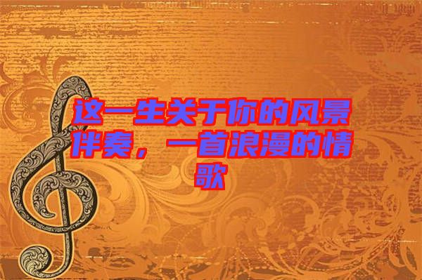 這一生關(guān)于你的風(fēng)景伴奏，一首浪漫的情歌