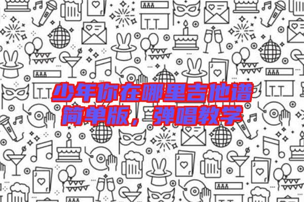 少年你在哪里吉他譜簡(jiǎn)單版，彈唱教學(xué)