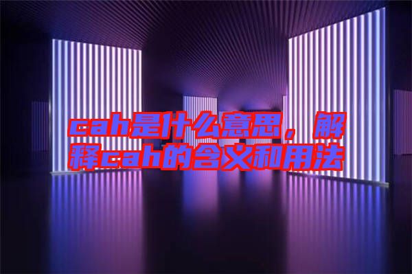 cah是什么意思，解釋cah的含義和用法