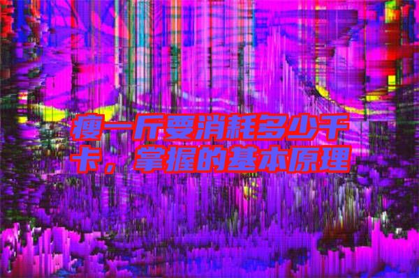 瘦一斤要消耗多少千卡，掌握的基本原理