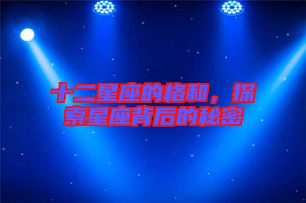 十二星座的格和，探索星座背后的秘密