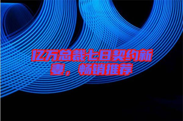 億萬總裁七日契約新妻，暢銷推薦