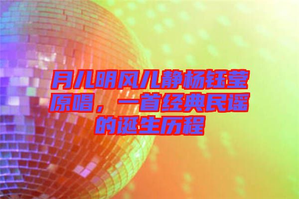 月兒明風(fēng)兒靜楊鈺瑩原唱，一首經(jīng)典民謠的誕生歷程