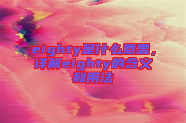eighty是什么意思，詳解eighty的含義和用法