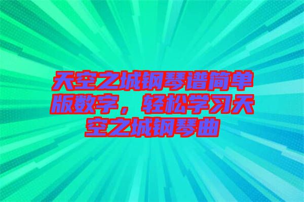 天空之城鋼琴譜簡(jiǎn)單版數(shù)字，輕松學(xué)習(xí)天空之城鋼琴曲