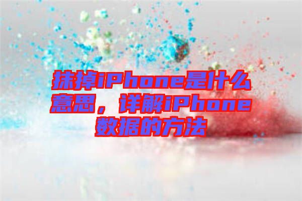 抹掉iPhone是什么意思，詳解iPhone數(shù)據(jù)的方法