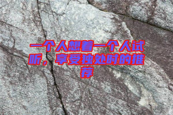 一個人想著一個人試聽，享受獨處時的推薦