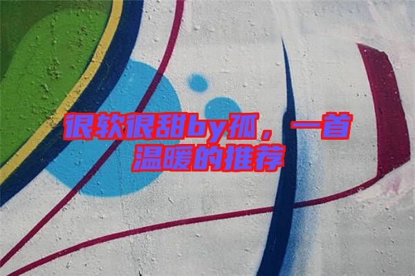 很軟很甜by孤，一首溫暖的推薦