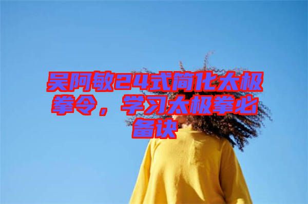 吳阿敏24式簡化太極拳令，學(xué)習(xí)太極拳必備訣